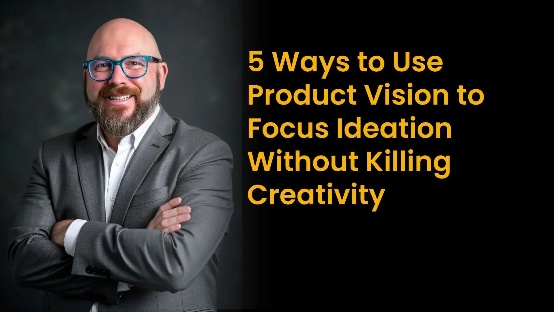 5 Ways to Use Product Vision to Focus Ideation Without Killing Creativity