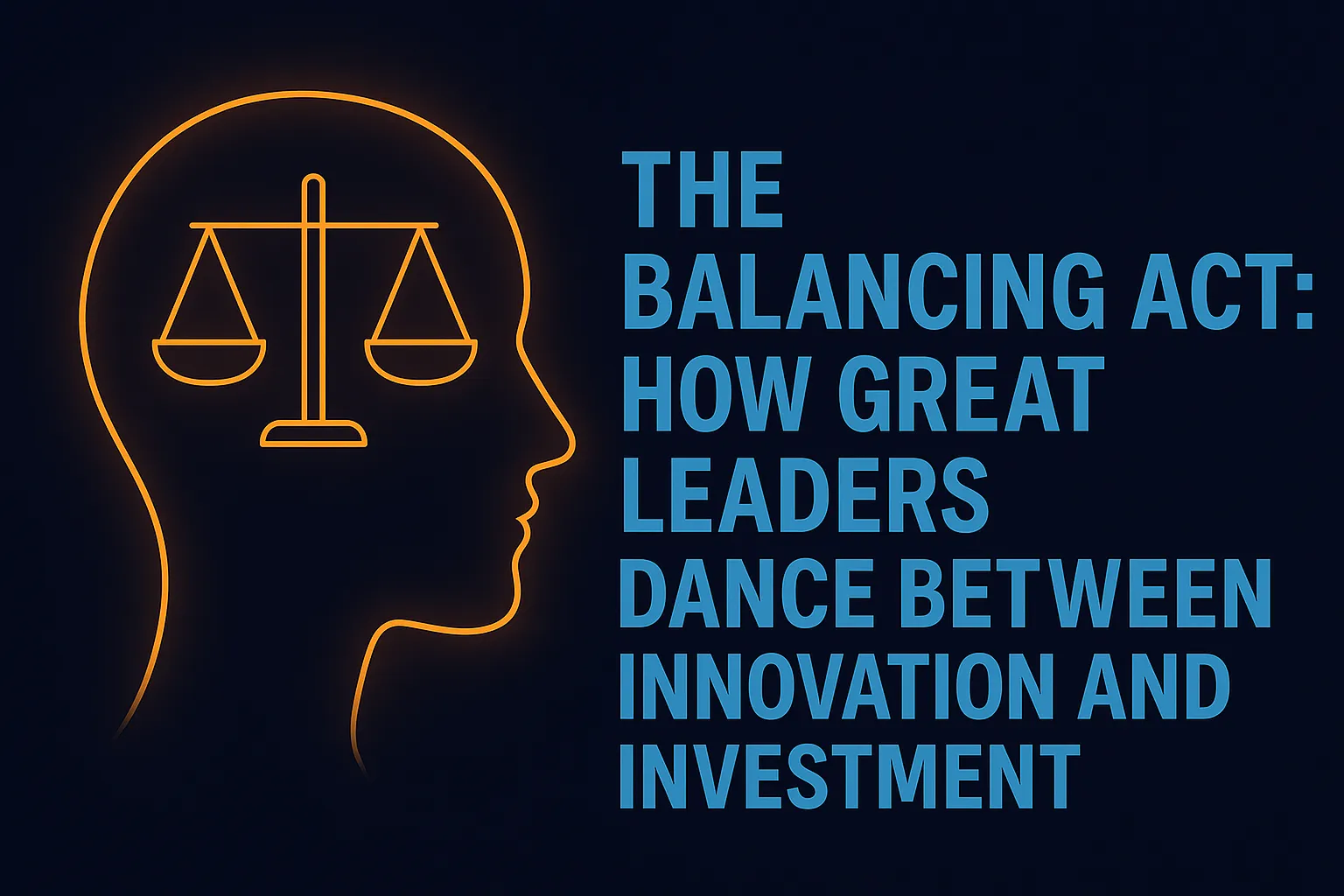 The Balancing Act: How Great Leaders Dance Between Innovation and Investment